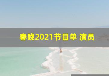 春晚2021节目单 演员